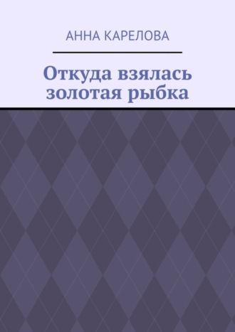 Анна Павловна Карелова. Откуда взялась золотая рыбка