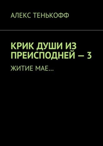 Алекс Тенькофф. Крик души из преисподней – 3. Житие мае…