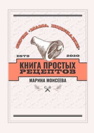 Марина Владимировна Моисеева. Книга простых рецептов. Серия «Мама, подскажи!»