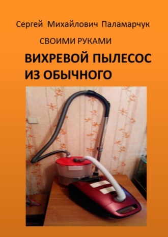 Обложка книги «Вихревой пылесос из обычного. Своими руками»