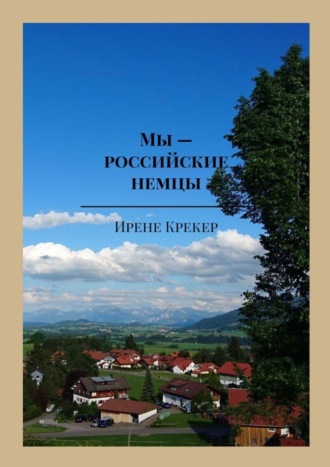 Ирене Крекер. Мы – российские немцы. Переселенцы в Германию конца XX века