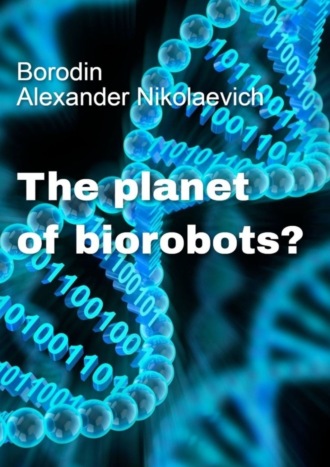 Alexander Nikolaevich Borodin. The planet of biorobots?