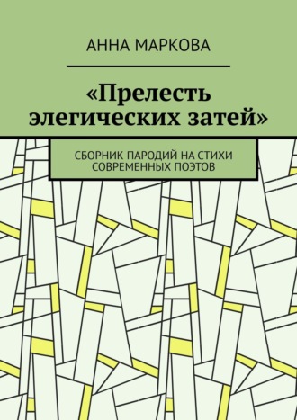 Анна Маркова. «Прелесть элегических затей». Сборник пародий на стихи современных поэтов