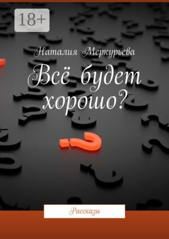 Обложка книги «Всё будет хорошо? Рассказы»