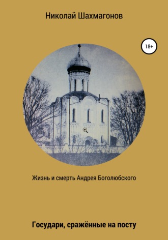 Обложка книги «Жизнь и смерть Андрея Боголюбского. Государи, сражённые на посту»