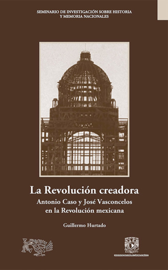 Guillermo Hurtado P?rez. La Revoluci?n creadora: Antonio Caso y Jos? Vasconcelos en la Revoluci?n mexicana