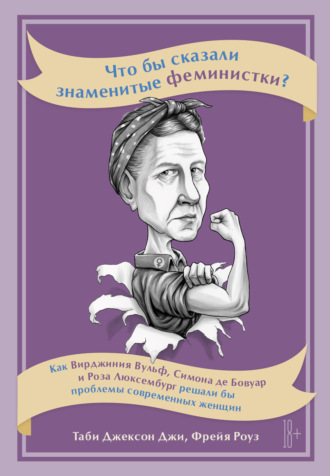 Таби Джексон Джи. Что бы сказали знаменитые феминистки? Как Вирджиния Вулф, Симона де Бовуар и Роза Люксембург решали бы проблемы современных женщин