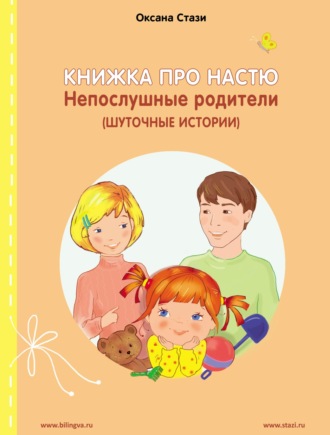 Обложка книги «Книжка про Настю. Непослушные родители (Шуточные истории) = Anastasia is growing up. Naughty parents (Humorous stories)»