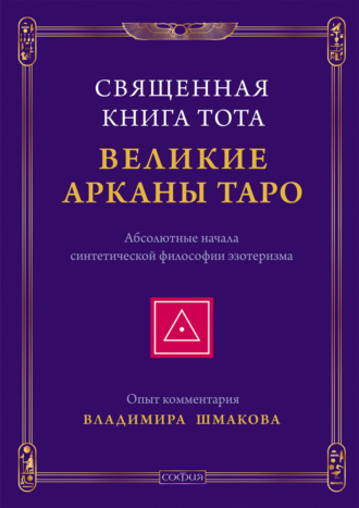 Владимир Шмаков. Священная Книга Тота. Великие Арканы Таро. Абсолютные начала синтетической философии эзотеризма