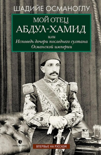 Шадийе Османоглу. Мой отец Абдул-Хамид, или Исповедь дочери последнего султана Османской империи