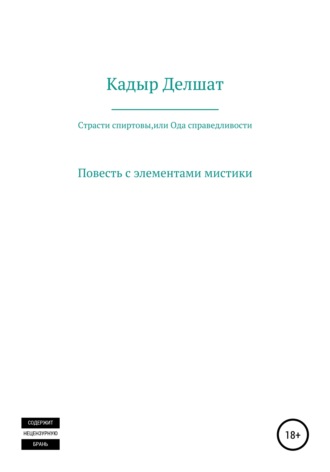 Делшат Азаматович Кадыр. Страсти спиртовы, или Ода справедливости