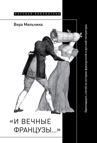 Вера Мильчина. «И вечные французы…»: Одиннадцать статей из истории французской и русской литературы