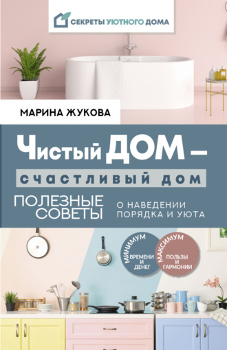 Обложка книги «Чистый дом – счастливый дом. Полезные советы о наведении порядка и уюта»