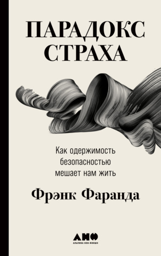 Фрэнк Фаранда. Парадокс страха. Как одержимость безопасностью мешает нам жить