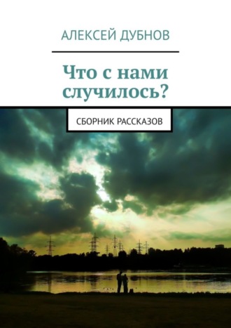 Алексей Дубнов. Что с нами случилось? Сборник рассказов