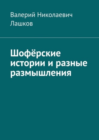 Валерий Николаевич Лашков. Шофёрские истории и разные размышления