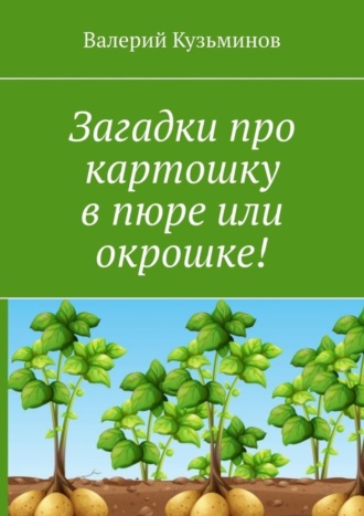 Обложка книги «Загадки про картошку в пюре или окрошке!»