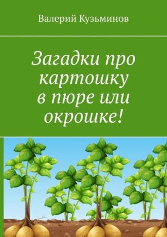 Валерий Кузьминов. Загадки про картошку в пюре или окрошке!