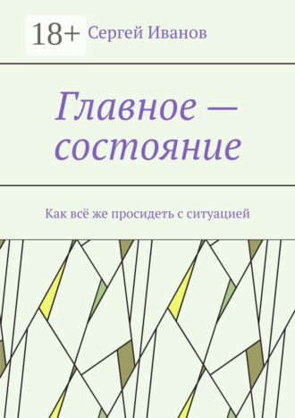 Обложка книги «Главное – состояние. Как всё же просидеть с ситуацией»