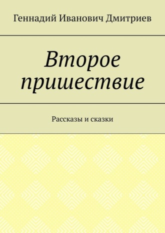 Геннадий Иванович Дмитриев. Второе пришествие. Рассказы и сказки