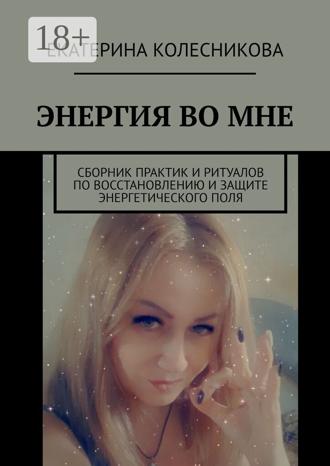 Обложка книги «ЭНЕРГИЯ ВО МНЕ. Сборник практик и ритуалов по восстановлению и защите энергетического поля»