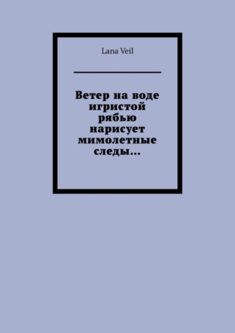 Обложка книги «Ветер на воде игристой рябью нарисует мимолетные следы…»