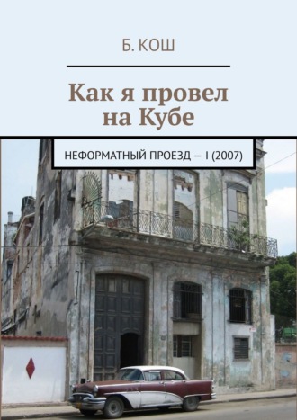 Б. Кош. Как я провел на Кубе. Неформатный проезд – I (2007)