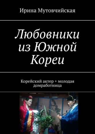 Ирина Мутовчийская. Любовники из Южной Кореи. Корейский актер + молодая домработница