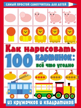 Обложка книги «Как нарисовать 100 картинок: всё что угодно из кружочков и квадратиков»