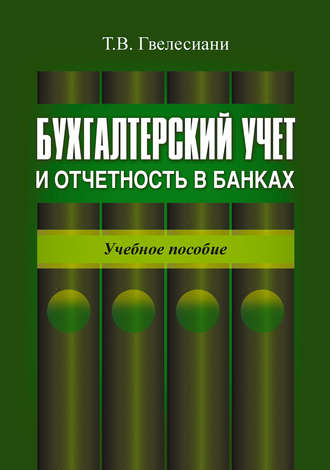 Т. В. Гвелесиани. Бухгалтерский учет и отчетность в банках: учебное пособие