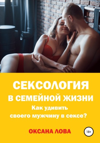 Обложка книги «Сексология в семейной жизни. Как удивить своего мужчину в сексе?»