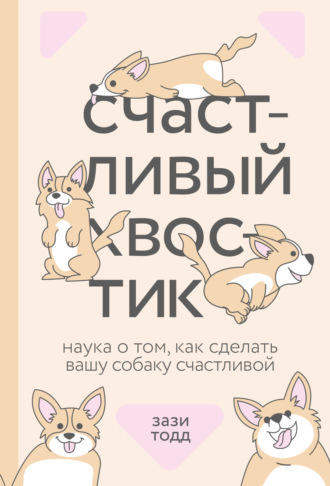 Зази Тодд. Счастливый хвостик. Наука о том, как сделать вашу собаку счастливой