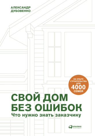 Александр Дубовенко. Свой дом без ошибок. Что нужно знать заказчику. На опыте строительства для 4000 семей