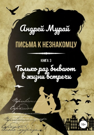 Андрей Алексеевич Мурай. Письма к незнакомцу. Книга 3. Только раз бывают в жизни встречи