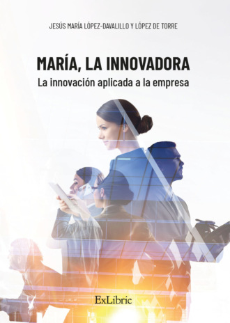 Jes?s Mar?a L?pez-Davalillo y L?pez de Torre. Mar?a, la Innovadora. La innovaci?n aplicada a la empresa