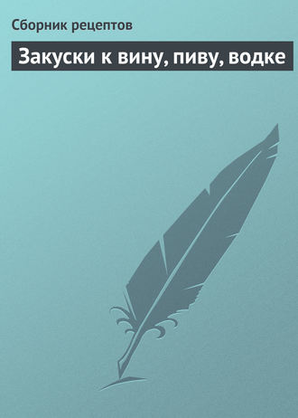 Обложка книги «Закуски к вину, пиву, водке»