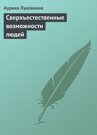 Аурика Луковкина. Сверхъестественные возможности людей