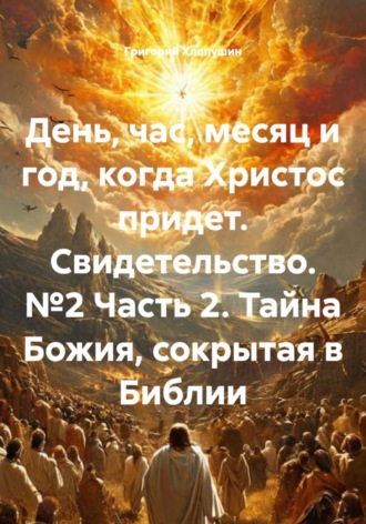 Обложка книги «День, час, месяц и год, когда Христос придет. Свидетельство. №2 Часть 2. Тайна Божия, сокрытая в Библии»