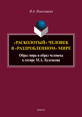 Н. А. Плаксицкая. «Расколотый» человек в «раздробленном» мире. Образ мира и образ человека в сатире М. А. Булгакова