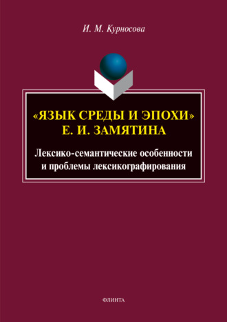 И. М. Курносова. «Язык среды и эпохи» Е. И. Замятина. Лексико-семантические особенности и проблемы лексикографирования