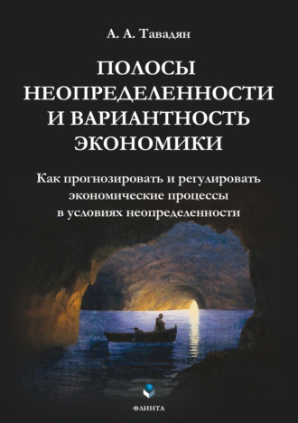 А. А. Тавадян. Полосы неопределенности и вариантность экономики. Как прогнозировать и регулировать экономические процессы в условиях неопределенности