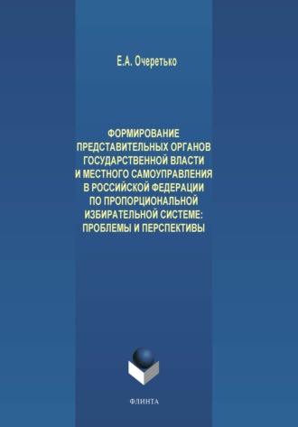 Е. А. Очеретько. Формирование представительных органов государственной власти и местного самоуправления в Российской Федерации по пропорциональной избирательной системе. Проблемы и перспективы