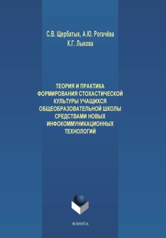 С. В. Щербатых. Теория и практика формирования стохастической культуры учащихся общеобразовательной школы средствами новых инфокоммуникационных технологий