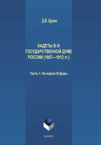 Д. В. Щукин. Кадеты в III Государственной думе России (1907—1912 гг.). Часть 1. На пороге III Думы