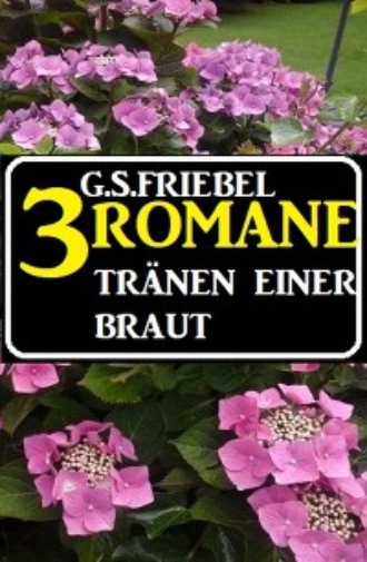 G. S. Friebel. Tr?nen einer Braut: 3 Romane