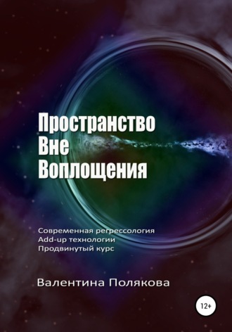 Валентина Полякова. Пространство вне воплощения. Современная регрессология Add-up технологии. Продвинутый курс