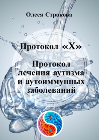 Олеся Строкова. Протокол «X». Протокол лечения аутизма и аутоиммунных заболеваний