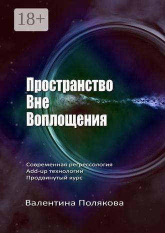 Обложка книги «Пространство вне воплощения. Современная регрессология. Add-Up технологии. Продвинутый курс»