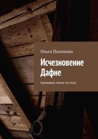 Ольга Пахомова. Исчезновение Дафне. Кровавые пятна на полу