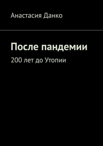 Анастасия Данко. После пандемии. 200 лет до Утопии